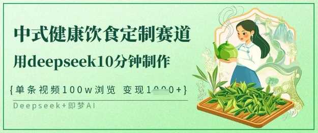 爆火中式健康饮食定制赛道,用deepseek10分钟制作,单条视频100w浏览,单日变现多张