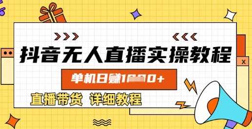 抖音无人直播实操教程，单机日入数张，直播带货详细教程