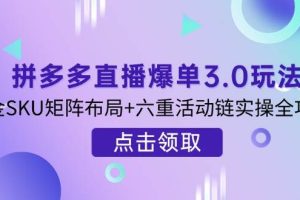 （14192期）拼多多直播爆单3.0玩法解析，黄金SKU矩阵布局+六重活动链实操全攻略