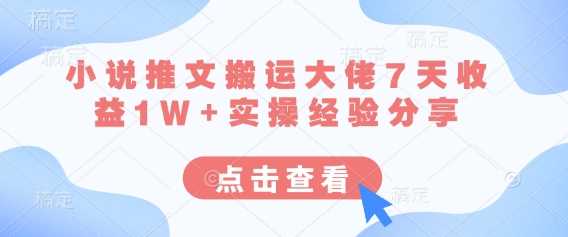 小说推文搬运大佬7天收益1W+实操经验分享