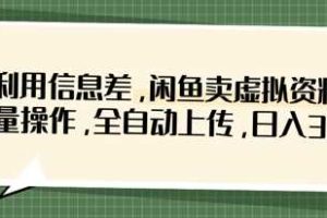 利用信息差，闲鱼卖虚拟资料，批量操作，全自动上传，日入3张