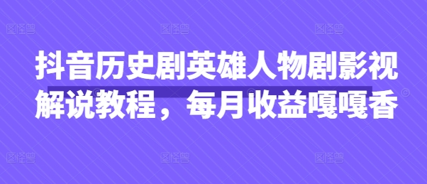 抖音历史剧英雄人物剧影视解说教程，每月收益嘎嘎香
