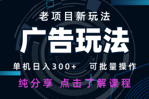 老项目新玩法 广告变现 日入300+ 可批量操作 新手 小白可快速上手