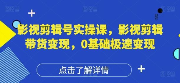 影视剪辑号实操课，影视剪辑带货变现，0基础极速变现