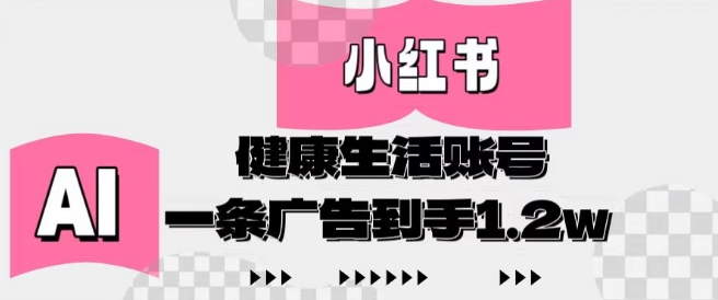 小红书AI健康生活账号，作品制作简单好变现，一条广告到手1.2w