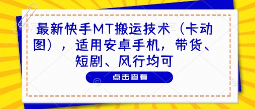 最新快手MT搬运技术（卡动图），适用安卓手机，带货、短剧、风行均可