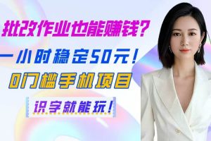 （14658期）批改作业也能赚钱？一小时稳定50元！0门槛手机项目，识字就能玩！