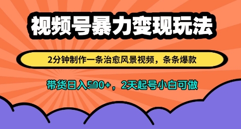 视频号暴力变现玩法，2分钟制作一条治愈风景视频，条条爆款，挂橱窗带货日入多张，2天起号小白可做