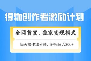 （14697期）得物创作者激励，变现模式，轻松上手，日入300+可矩阵，可放大