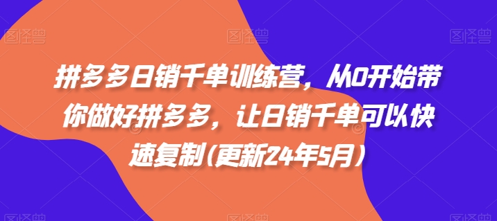拼多多日销千单训练营,从0开始带你做好拼多多,让日销千单可以快速复制(更新25年5月)