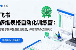 （16290期）飞书 多维表格自动化训练营：手把手教你告别重复处理，开启高效办公新模式