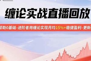 （15919期）缠论实战直播回放：帮助0基础-进阶者用缠论实现月均15%+稳健盈利-更新9月