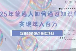 （15585期）2025年普通人如何通过知识付费年薪百万，互联网的尽头是卖加盟卖项目