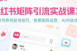 （15406期）小红书矩阵引流实战课3.0：账号养号起号技巧，免裴矩阵运营，AI内容生产