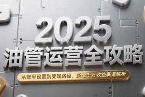 （15232期）2025油管运营全攻略，从账号设置到变现路径，新增千万收益赛道解析