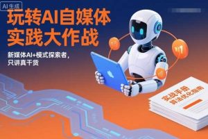 玩转AI自媒体实践大作战，新媒体AI+模式探索者，只讲真干货