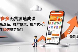 （16785期）拼多多无货源速成课，开店选品、推广放大、投产优化，新手30天稳定盈利