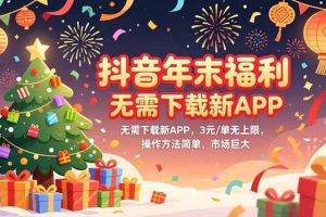 （16879期）抖音年末福利，无需下载新APP，3元/单无上限，操作方法简单，市场巨大
