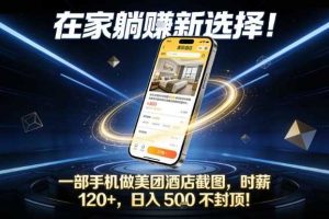 在家躺賺新选择，一部手机做美团酒店截图，时薪120+，日入5张不封顶【揭秘】