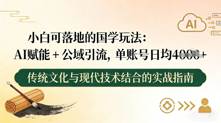 小白可落地的国学玩法：AI赋能+公域引流，单账号日均4张
