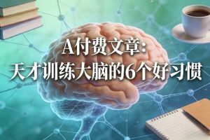 付费文章：天才训练大脑的6个好习惯