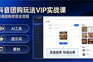 （17703期）抖音团购玩法VIP实战课-更新：原创视频制作+全国地址挂载+AI工具+提示词+素材，全流程