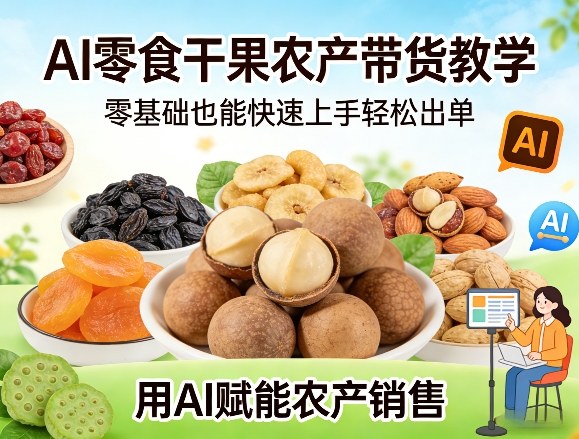 AI零食干果农产带货教学,零基础也能快速上手轻松出单,用AI赋能农产销售