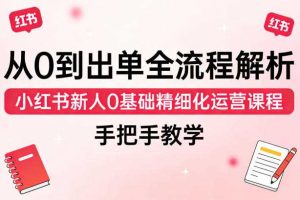 从0到出单全流程解析，小红书新人0基础精细化运营课程，手把手教学