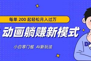 （17931期）AI 动画躺赚新模式，无需经验，每单 200 起轻松月入过万