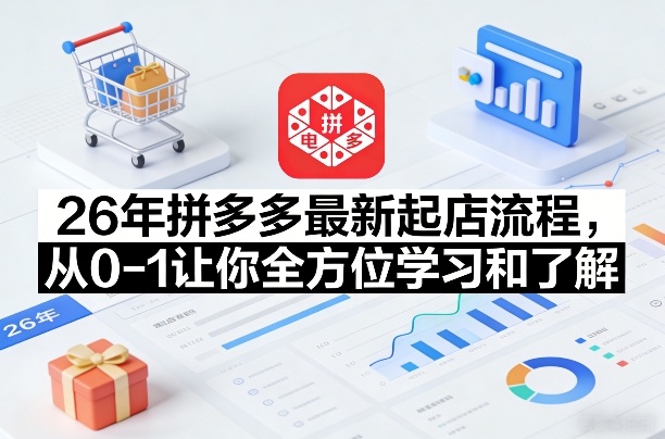 26年拼多多最新起店流程,从0-1让你全方位学习和了解(04月09日更新)