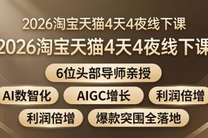 （18054期）2026淘宝天猫4天4夜线下课：6位头部导师亲授，AI数智化+AIGC增长+利润倍增+爆款突围全落地
