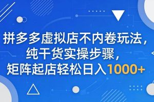 （18152期）拼多多虚拟店不内卷玩法，纯干货实操步骤，矩阵起店轻松日入 1000+