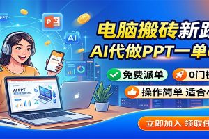 电脑搬砖新路子:AI代做PPT一单600,免费派单,0门槛可干
