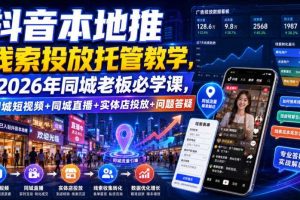 抖音本地推线索投放托管教学,2026年同城老板必学课,同城短视频+同城直播+实体店投放+问题答疑
