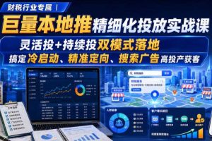 财税行业专属|巨量本地推精细化投放实战课,灵活投+持续投双模式落地,搞定冷启动、精准定向、搜索广告高投产获客