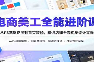电商美工全能进阶课:从PS基础抠图到首页装修,精通店铺全套视觉设计实操