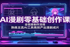 AI漫剧零基础创作课:全链路制作流程,熟练主流AI工具高效产出漫剧成片