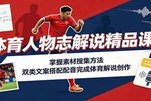 体育人物志解说精品课:掌握素材搜集方法,双类文案搭配配音完成体育解说创作