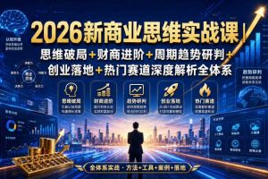 2026新商业思维实战课|思维破局+财商进阶+周期趋势研判+创业落地+热门赛道深度解析全体系