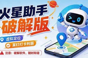 (19694期)火星助手破解版,虚拟定位,某钉打企微卡利器,去掉了所有广告,打开即用