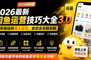 （19723期）2026最新闲鱼运营技巧大全3.0；从零基础到月入过万，卖货准备、链接搭建到选品定价全拆解