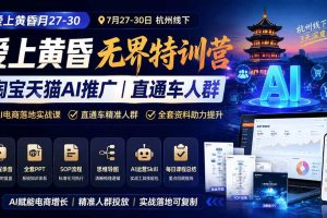（19725期）爱上 黄昏 7月27-30｜杭州线下无界特训营｜淘宝天猫AI推广｜直通车人群｜全套PPT SOP思维导图资料包