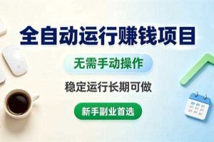 全自动运行賺钱项目,无需手动操作,稳定运行长期可做,新手副业首选【揭秘】