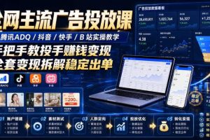 全网主流广告投放课，腾讯ADQ / 抖音 / 快手 / B 站实操教学，手把手教投手赚钱变现，全套变现拆解稳定出单