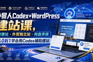 外贸人Codex+WordPress建站课，AI建站·外贸独立站·询盘承接，从0到1学会用Codex辅助建站（更新0810）