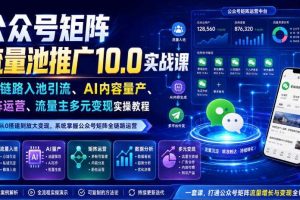 公众号矩阵流量池推广10.0实战课|全链路入池引流、AI内容量产、矩阵运营、流量主多元变现实操教程