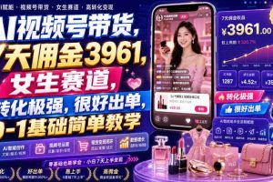 AI视频号带货,7天佣金3961,女生赛道,转化极强,很好出单,0-1基础简单教学