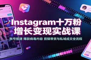 Instagram十万粉增长变现实战课:账号搭建、爆款病毒内容、剪辑带货与私域成交全流程
