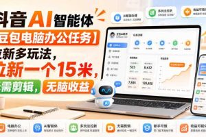 抖音AI智能体【豆包电脑办公任务】拉新多玩法,拉新一个15米,无需剪辑,无脑收益