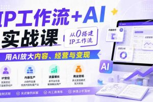 IP工作流+AI实战课,从0搭建IP工作流,用AI放大内容、经营与变现